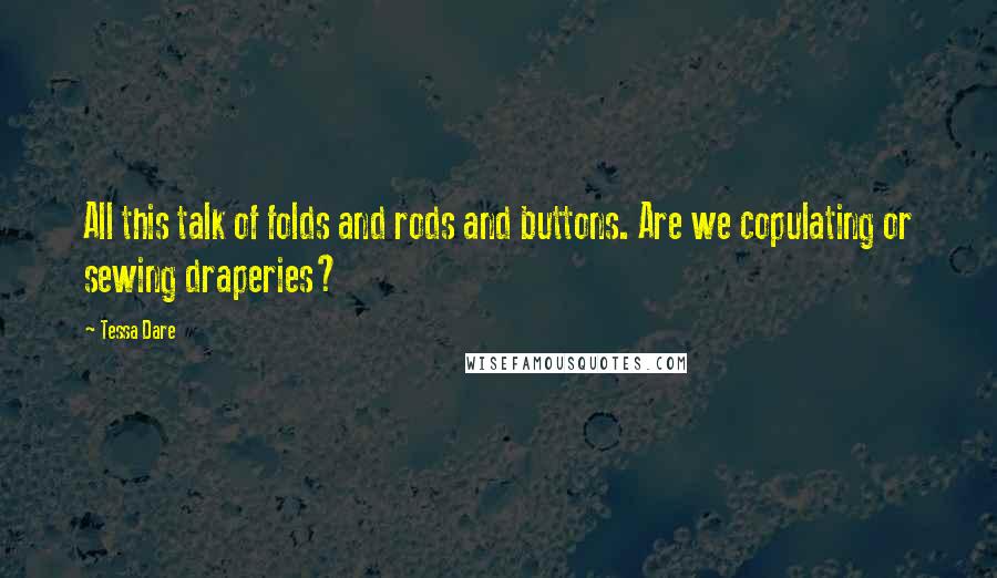 Tessa Dare Quotes: All this talk of folds and rods and buttons. Are we copulating or sewing draperies?