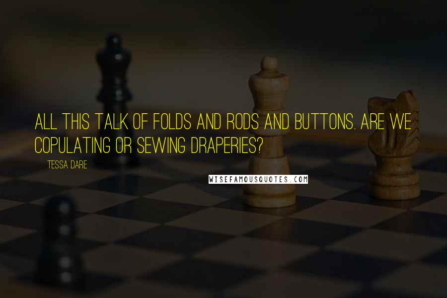 Tessa Dare Quotes: All this talk of folds and rods and buttons. Are we copulating or sewing draperies?