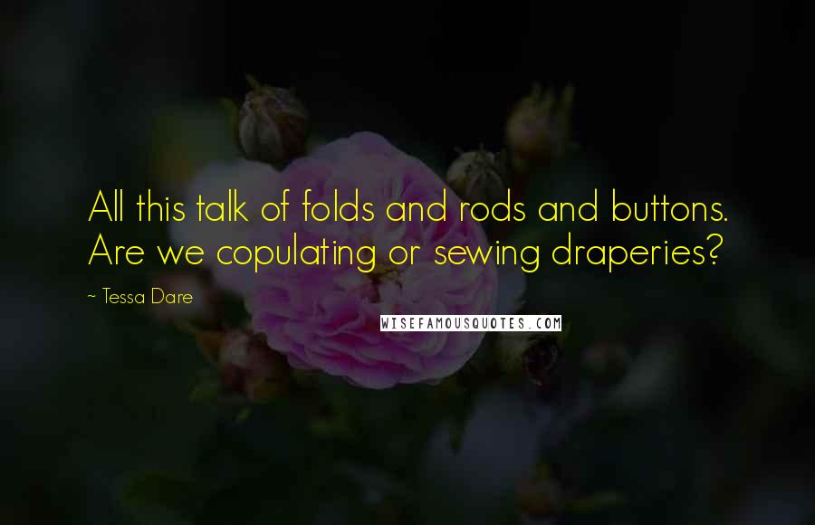 Tessa Dare Quotes: All this talk of folds and rods and buttons. Are we copulating or sewing draperies?