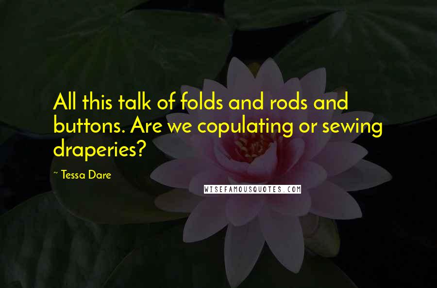 Tessa Dare Quotes: All this talk of folds and rods and buttons. Are we copulating or sewing draperies?