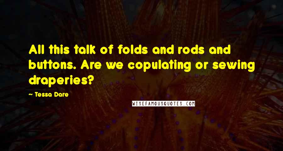 Tessa Dare Quotes: All this talk of folds and rods and buttons. Are we copulating or sewing draperies?