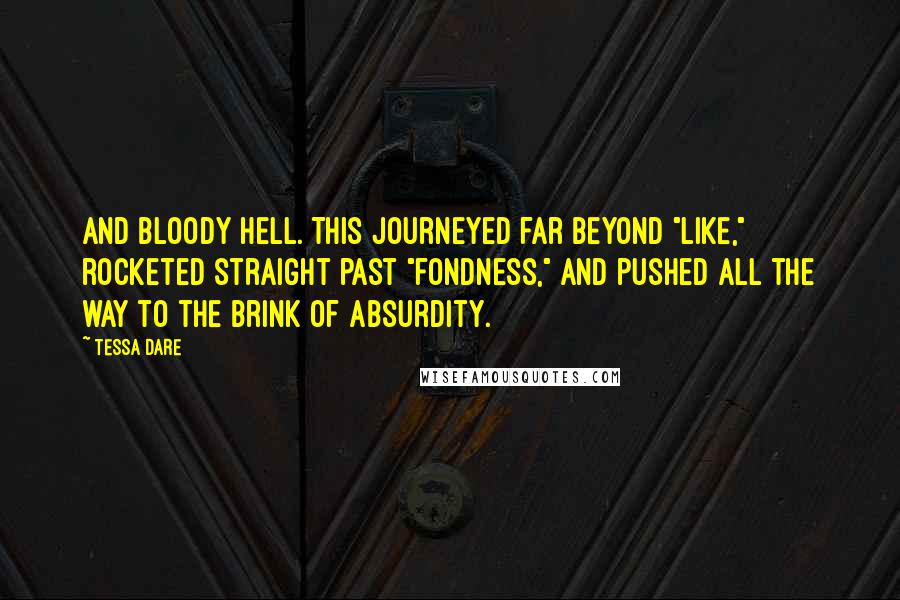 Tessa Dare Quotes: And bloody hell. This journeyed far beyond "like," rocketed straight past "fondness," and pushed all the way to the brink of absurdity.