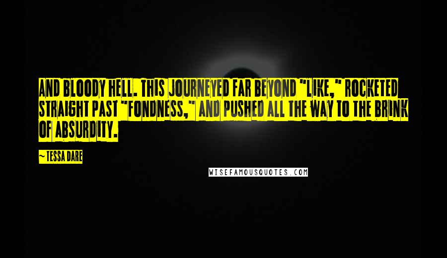 Tessa Dare Quotes: And bloody hell. This journeyed far beyond "like," rocketed straight past "fondness," and pushed all the way to the brink of absurdity.