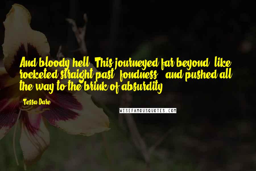 Tessa Dare Quotes: And bloody hell. This journeyed far beyond "like," rocketed straight past "fondness," and pushed all the way to the brink of absurdity.