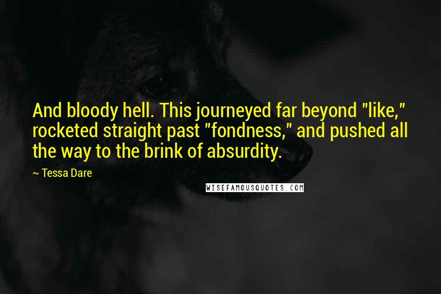 Tessa Dare Quotes: And bloody hell. This journeyed far beyond "like," rocketed straight past "fondness," and pushed all the way to the brink of absurdity.