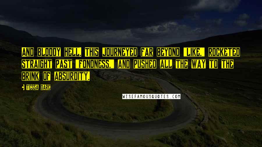 Tessa Dare Quotes: And bloody hell. This journeyed far beyond "like," rocketed straight past "fondness," and pushed all the way to the brink of absurdity.