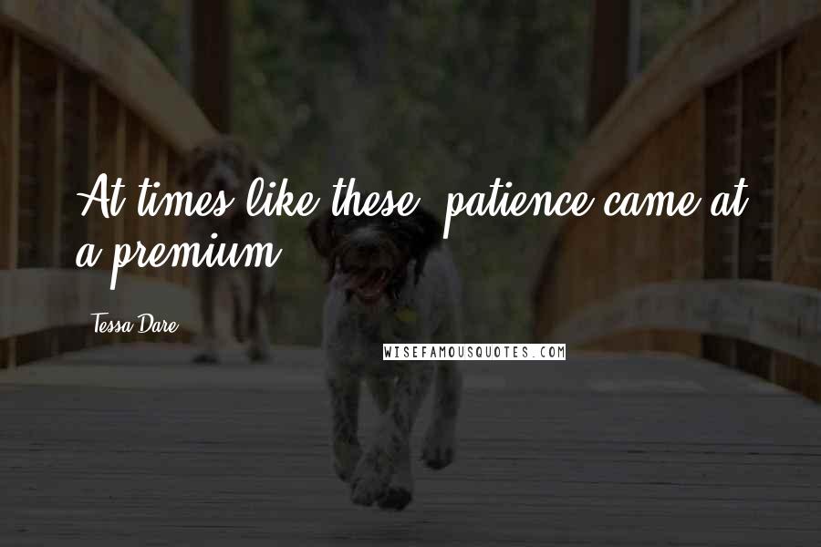 Tessa Dare Quotes: At times like these, patience came at a premium.