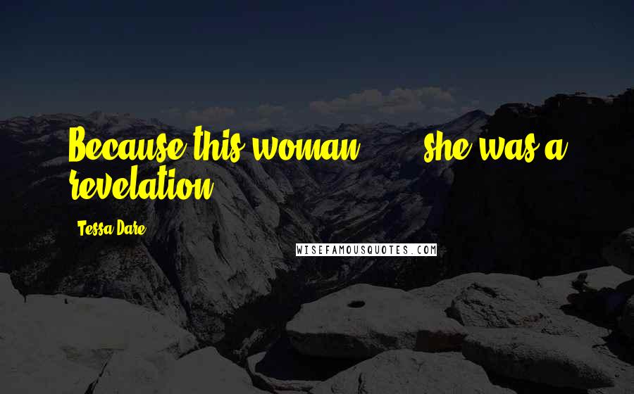 Tessa Dare Quotes: Because this woman . . . she was a revelation.