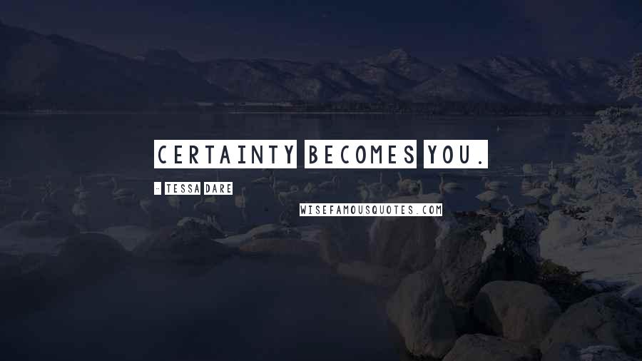 Tessa Dare Quotes: Certainty becomes you.