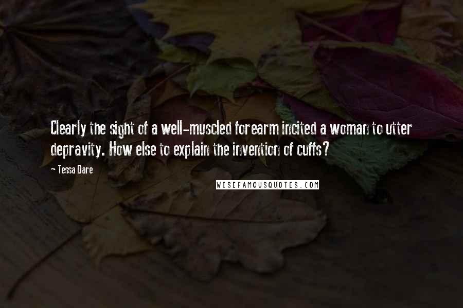 Tessa Dare Quotes: Clearly the sight of a well-muscled forearm incited a woman to utter depravity. How else to explain the invention of cuffs?