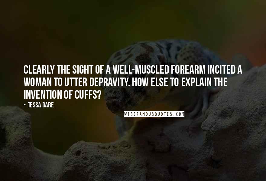 Tessa Dare Quotes: Clearly the sight of a well-muscled forearm incited a woman to utter depravity. How else to explain the invention of cuffs?