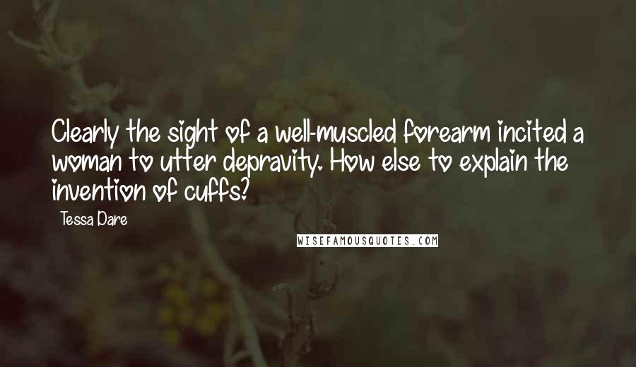 Tessa Dare Quotes: Clearly the sight of a well-muscled forearm incited a woman to utter depravity. How else to explain the invention of cuffs?