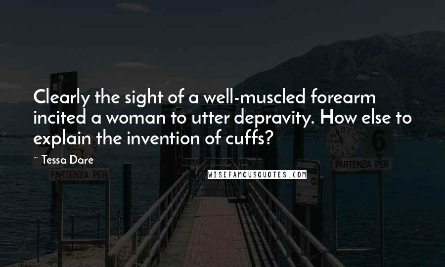 Tessa Dare Quotes: Clearly the sight of a well-muscled forearm incited a woman to utter depravity. How else to explain the invention of cuffs?