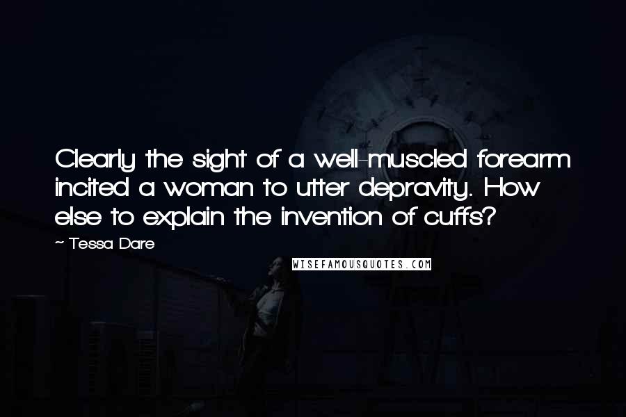 Tessa Dare Quotes: Clearly the sight of a well-muscled forearm incited a woman to utter depravity. How else to explain the invention of cuffs?