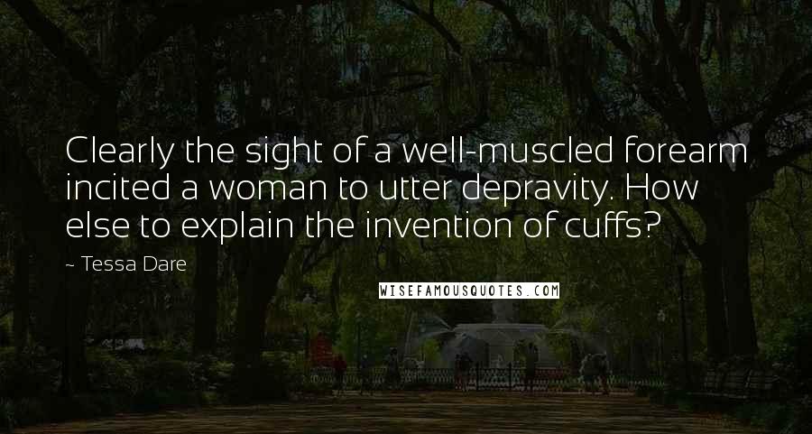 Tessa Dare Quotes: Clearly the sight of a well-muscled forearm incited a woman to utter depravity. How else to explain the invention of cuffs?