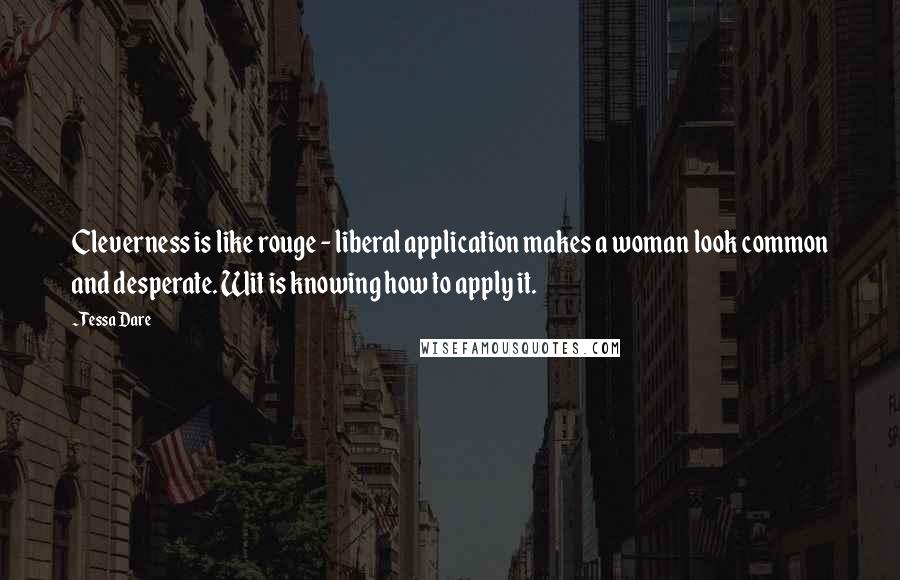 Tessa Dare Quotes: Cleverness is like rouge - liberal application makes a woman look common and desperate. Wit is knowing how to apply it.