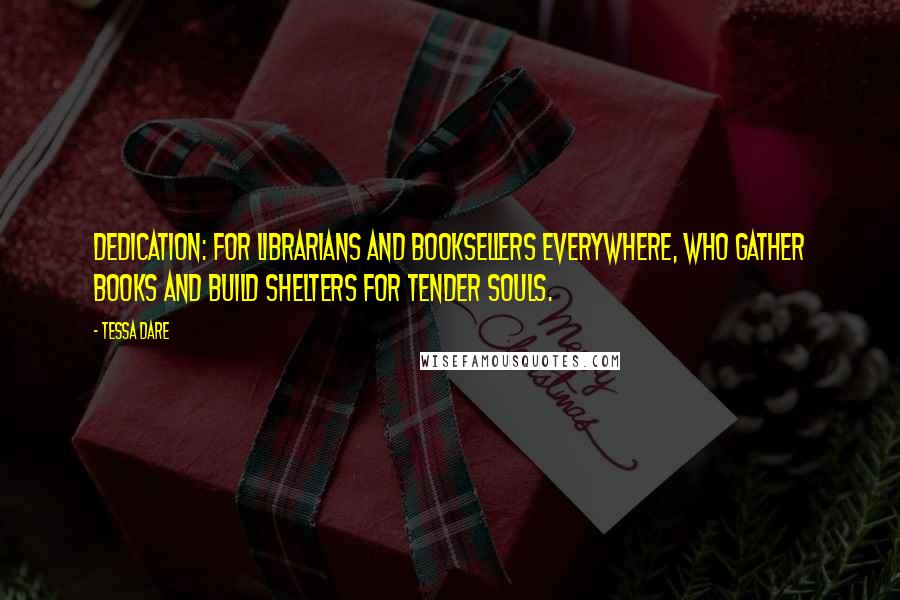 Tessa Dare Quotes: Dedication: For librarians and booksellers everywhere, who gather books and build shelters for tender souls.