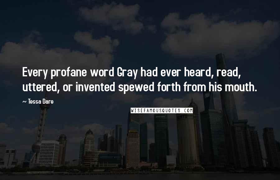 Tessa Dare Quotes: Every profane word Gray had ever heard, read, uttered, or invented spewed forth from his mouth.