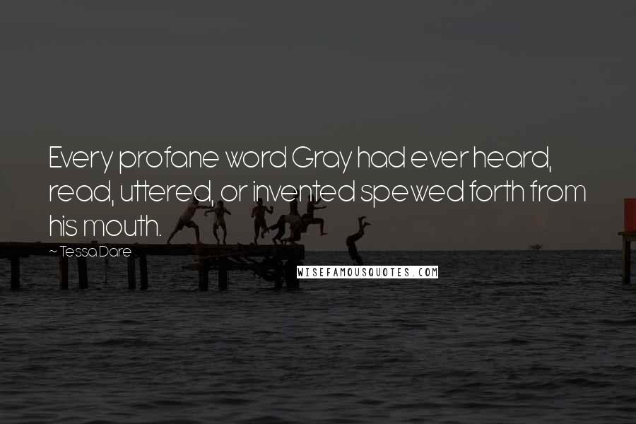 Tessa Dare Quotes: Every profane word Gray had ever heard, read, uttered, or invented spewed forth from his mouth.