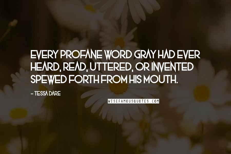 Tessa Dare Quotes: Every profane word Gray had ever heard, read, uttered, or invented spewed forth from his mouth.