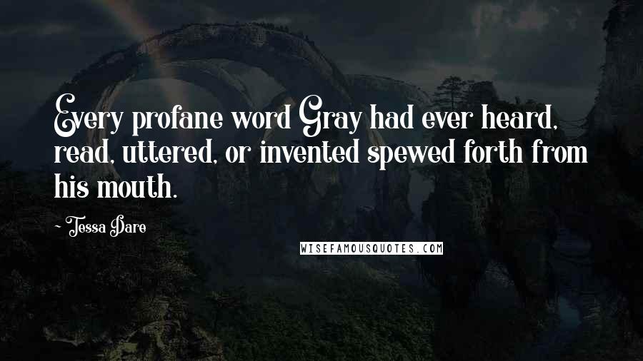 Tessa Dare Quotes: Every profane word Gray had ever heard, read, uttered, or invented spewed forth from his mouth.