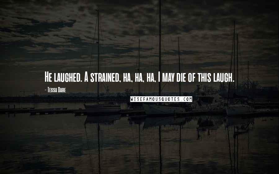 Tessa Dare Quotes: He laughed. A strained, ha, ha, ha, I may die of this laugh.