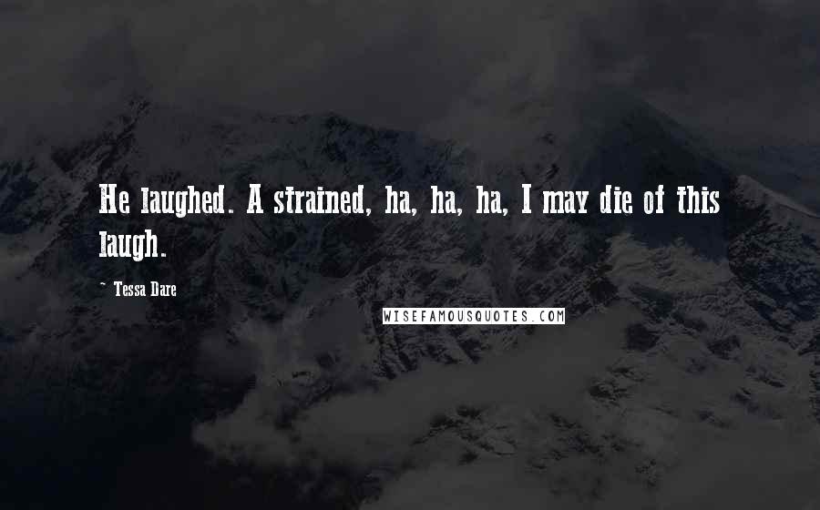 Tessa Dare Quotes: He laughed. A strained, ha, ha, ha, I may die of this laugh.