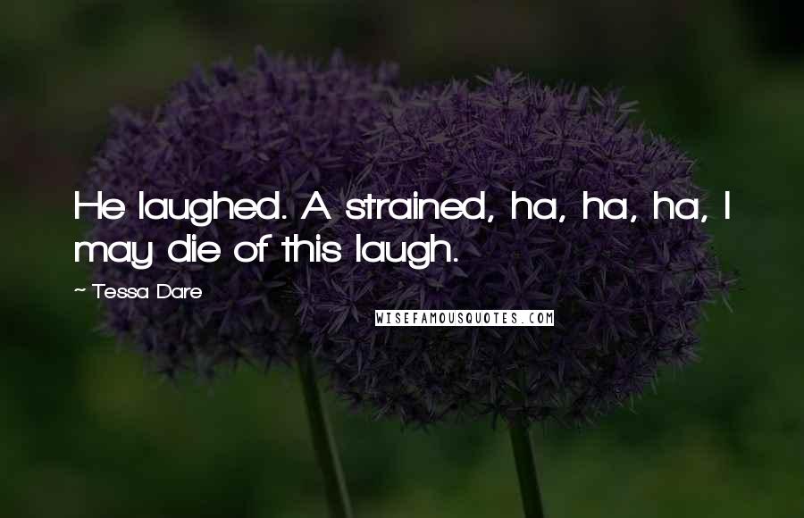 Tessa Dare Quotes: He laughed. A strained, ha, ha, ha, I may die of this laugh.