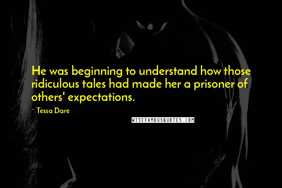 Tessa Dare Quotes: He was beginning to understand how those ridiculous tales had made her a prisoner of others' expectations.