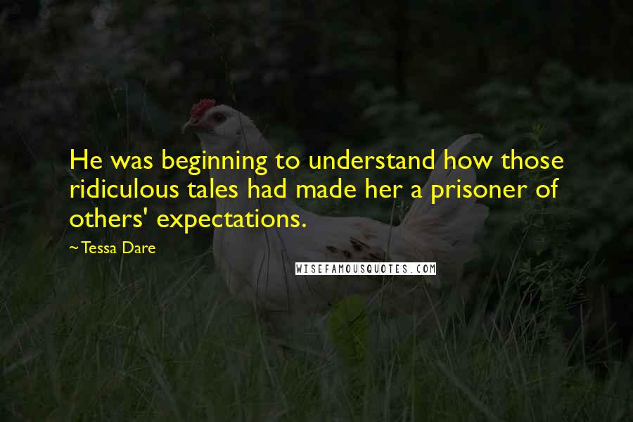 Tessa Dare Quotes: He was beginning to understand how those ridiculous tales had made her a prisoner of others' expectations.