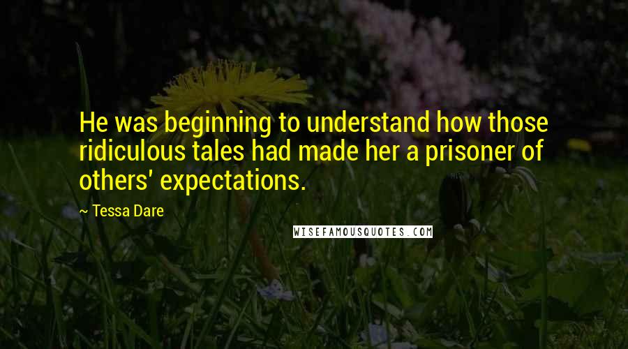 Tessa Dare Quotes: He was beginning to understand how those ridiculous tales had made her a prisoner of others' expectations.