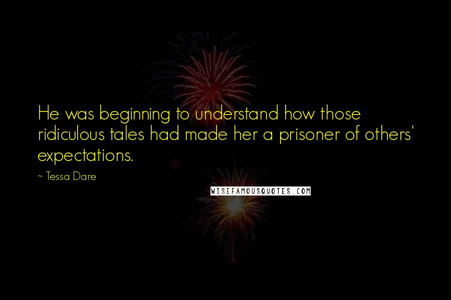 Tessa Dare Quotes: He was beginning to understand how those ridiculous tales had made her a prisoner of others' expectations.