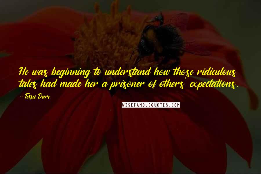 Tessa Dare Quotes: He was beginning to understand how those ridiculous tales had made her a prisoner of others' expectations.