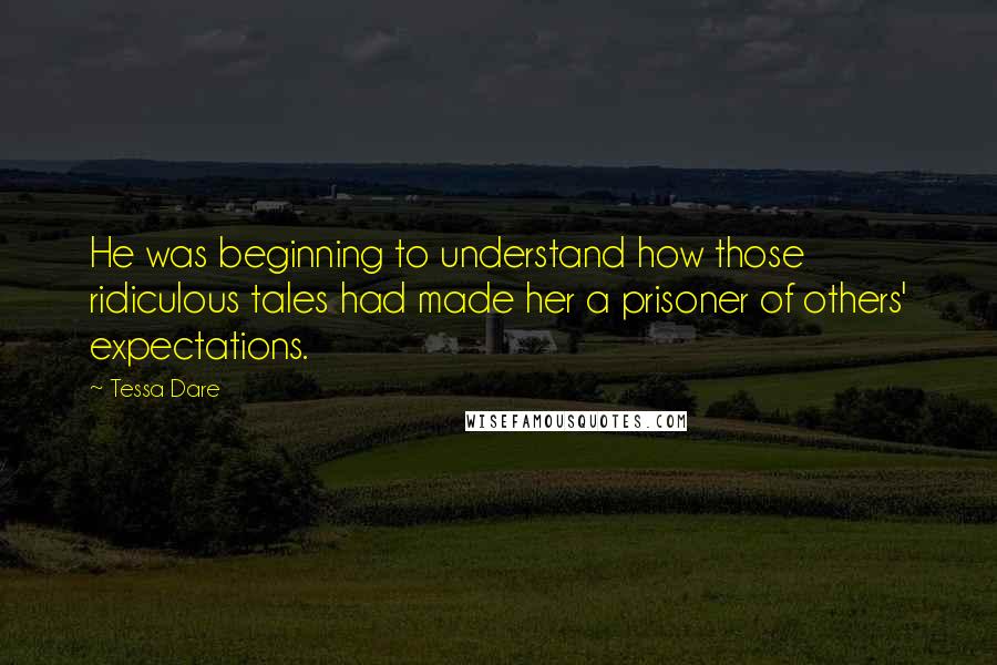 Tessa Dare Quotes: He was beginning to understand how those ridiculous tales had made her a prisoner of others' expectations.
