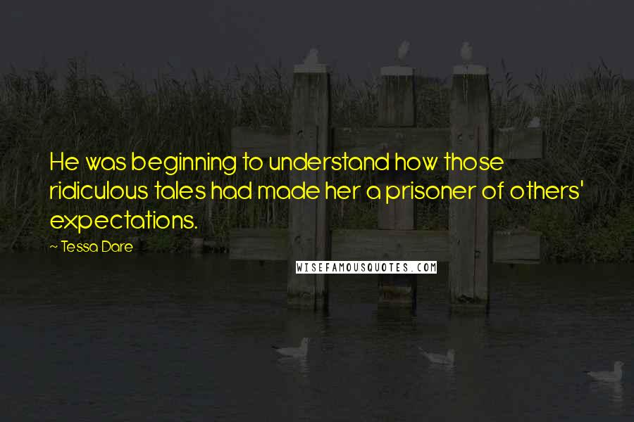 Tessa Dare Quotes: He was beginning to understand how those ridiculous tales had made her a prisoner of others' expectations.