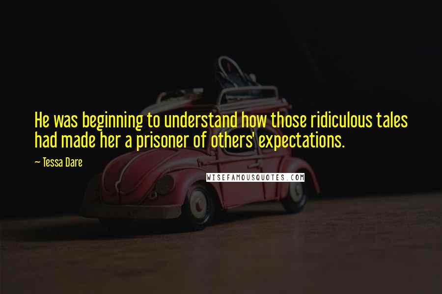 Tessa Dare Quotes: He was beginning to understand how those ridiculous tales had made her a prisoner of others' expectations.