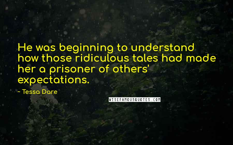 Tessa Dare Quotes: He was beginning to understand how those ridiculous tales had made her a prisoner of others' expectations.