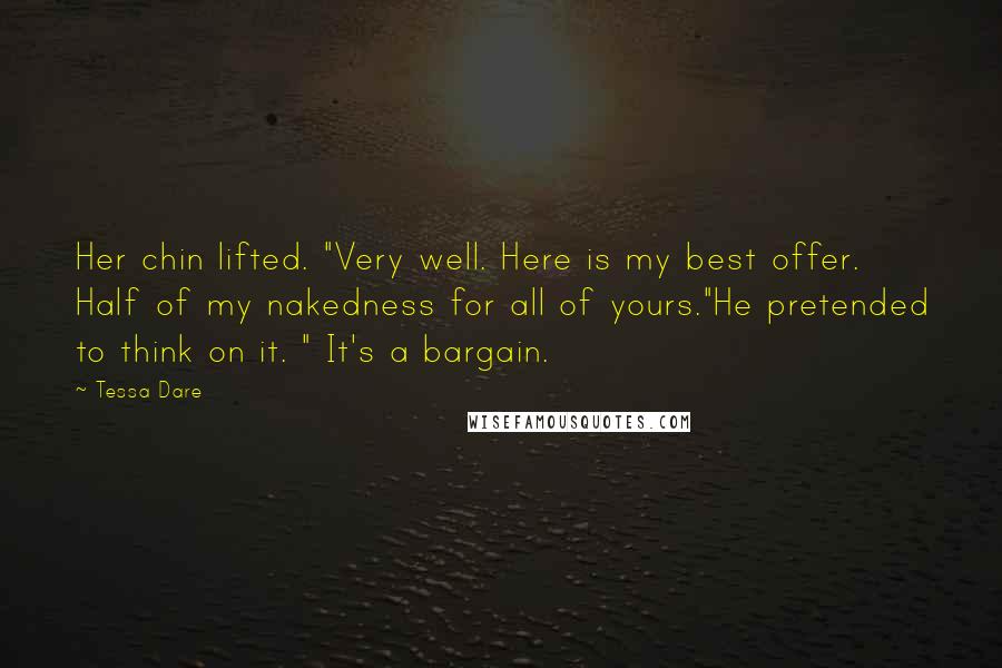 Tessa Dare Quotes: Her chin lifted. "Very well. Here is my best offer. Half of my nakedness for all of yours."He pretended to think on it. " It's a bargain.