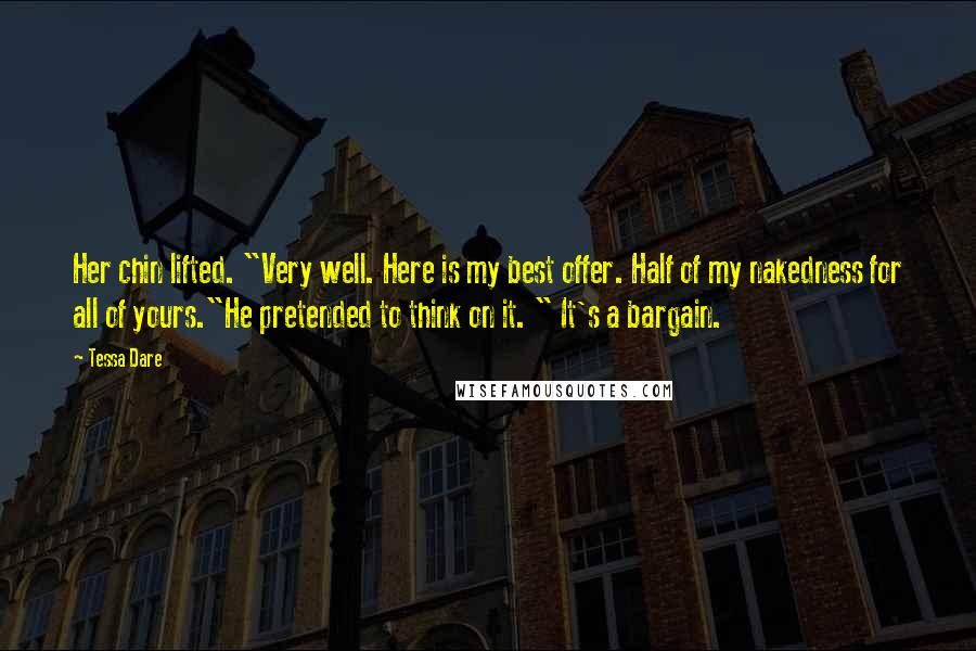 Tessa Dare Quotes: Her chin lifted. "Very well. Here is my best offer. Half of my nakedness for all of yours."He pretended to think on it. " It's a bargain.