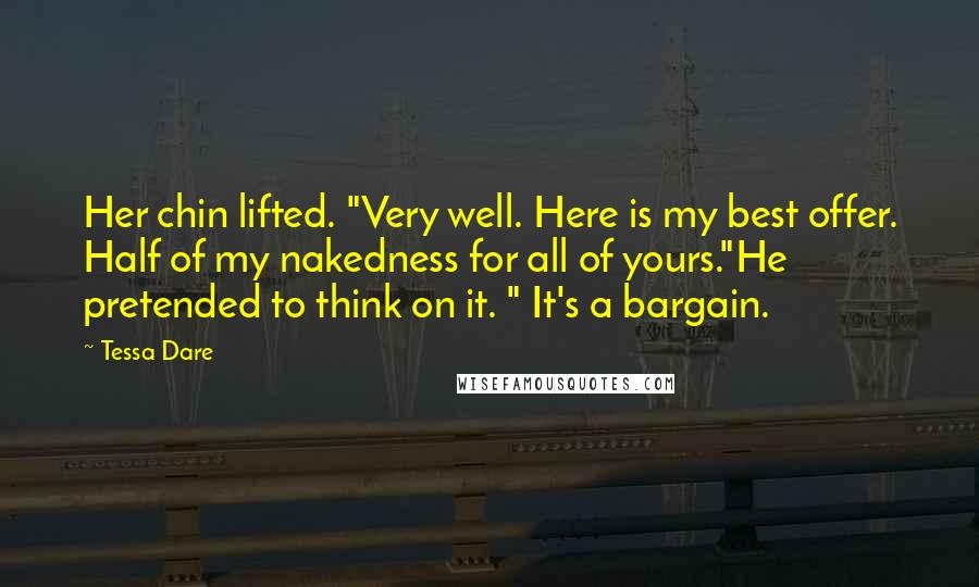 Tessa Dare Quotes: Her chin lifted. "Very well. Here is my best offer. Half of my nakedness for all of yours."He pretended to think on it. " It's a bargain.