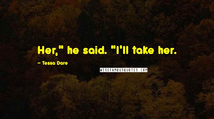 Tessa Dare Quotes: Her," he said. "I'll take her.