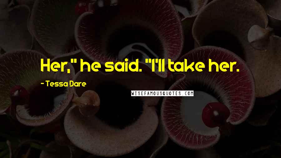 Tessa Dare Quotes: Her," he said. "I'll take her.