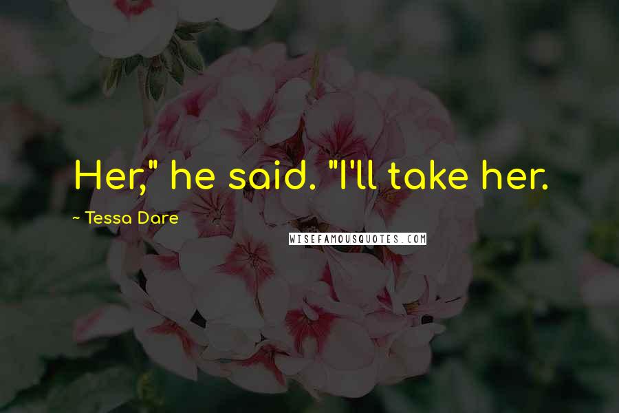 Tessa Dare Quotes: Her," he said. "I'll take her.