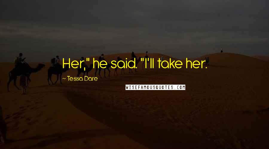 Tessa Dare Quotes: Her," he said. "I'll take her.