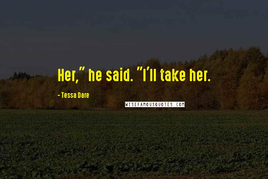 Tessa Dare Quotes: Her," he said. "I'll take her.