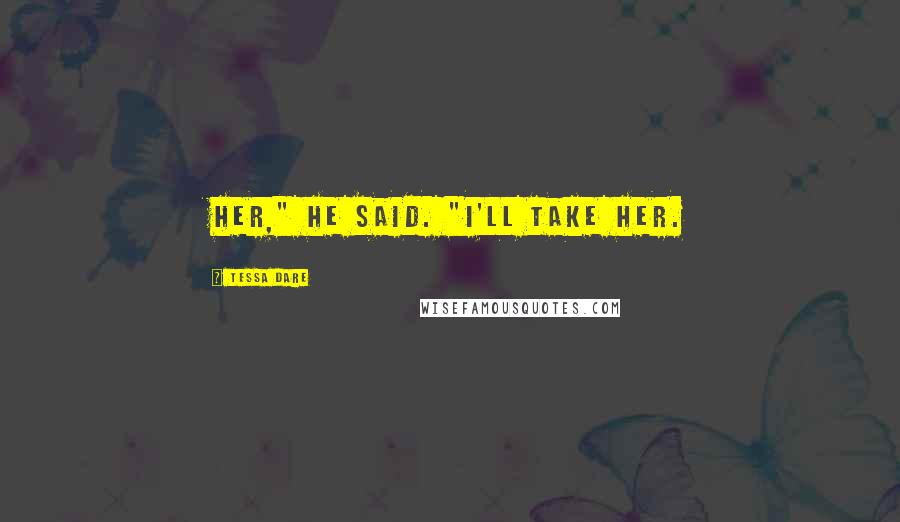 Tessa Dare Quotes: Her," he said. "I'll take her.