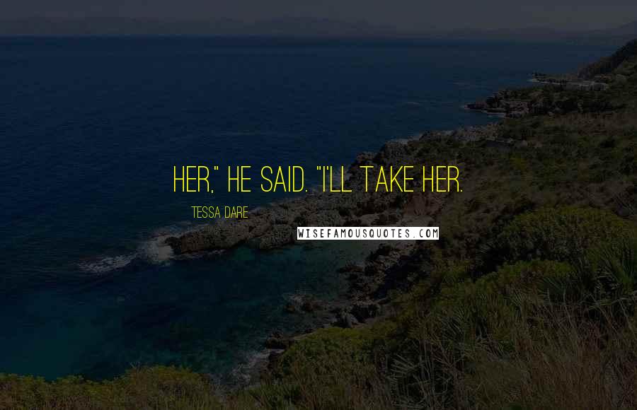 Tessa Dare Quotes: Her," he said. "I'll take her.