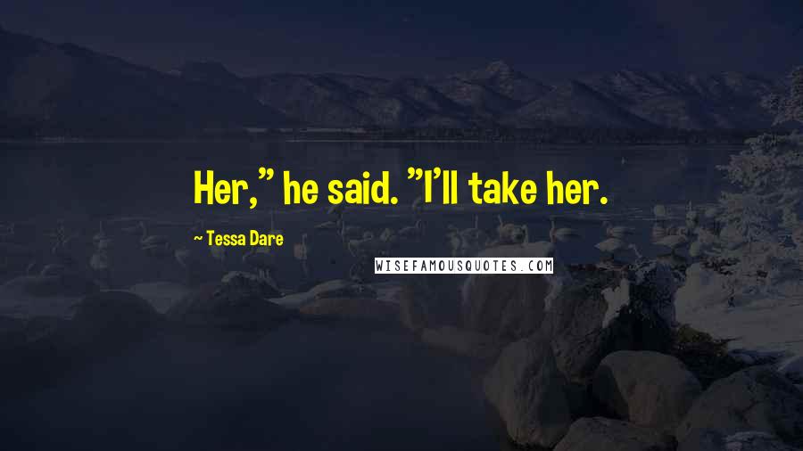 Tessa Dare Quotes: Her," he said. "I'll take her.