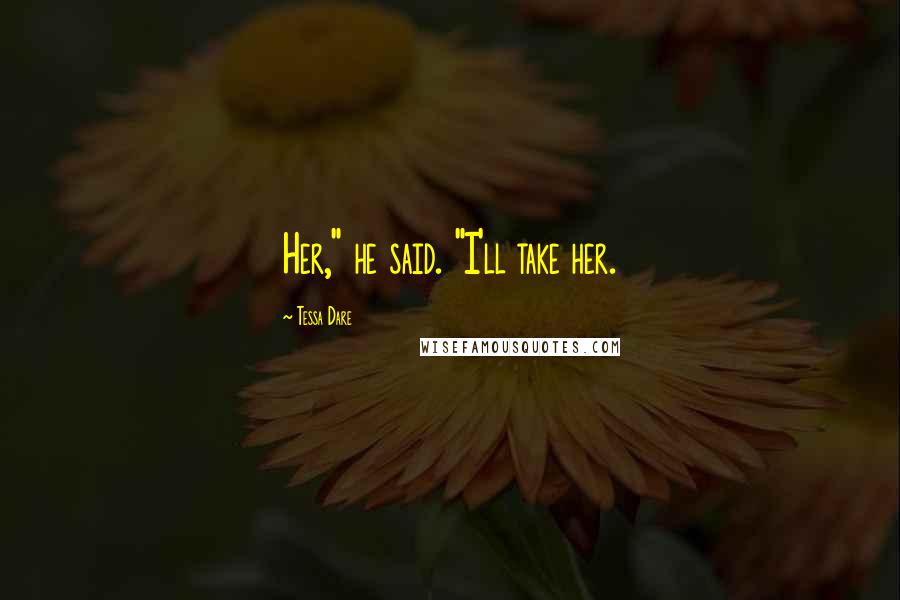Tessa Dare Quotes: Her," he said. "I'll take her.