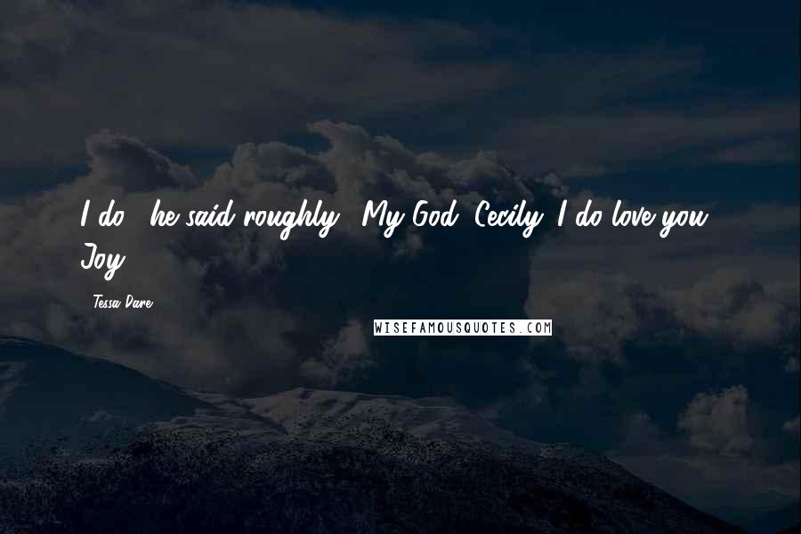 Tessa Dare Quotes: I do," he said roughly. "My God, Cecily. I do love you." Joy